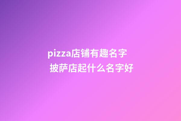 pizza店铺有趣名字 披萨店起什么名字好-第1张-店铺起名-玄机派